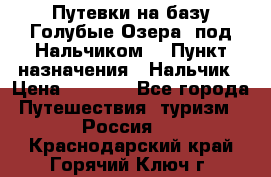 Путевки на базу“Голубые Озера“ под Нальчиком. › Пункт назначения ­ Нальчик › Цена ­ 6 790 - Все города Путешествия, туризм » Россия   . Краснодарский край,Горячий Ключ г.